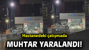 Hastanedeki çatışmada muhtar yaralandı!