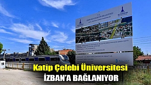 Katip Çelebi Üniversitesi İZBAN’a bağlanıyor