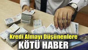 Kredi Almayı Düşünenlere Kötü Haber!