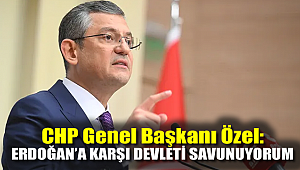 CHP Genel Başkanı Özel: Erdoğan’a karşı devleti savunuyorum
