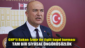 CHP’li Bakan: İzmir ile ilgili hayal kurması tam bir siyasal öngörüsüzlük