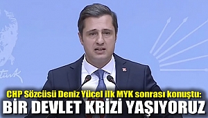 CHP Sözcüsü Deniz Yücel ilk MYK sonrası konuştu: Bir devlet krizi yaşıyoruz