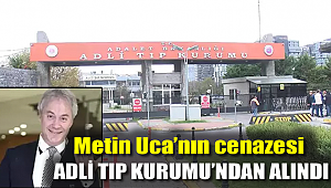 Metin Uca’nın cenazesi Adli Tıp Kurumu'ndan alındı