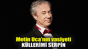 Metin Uca'nın vasiyeti: 'Küllerimi serpin'