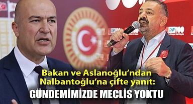 Bakan ve Aslanoğlu’ndan Nalbantoğlu’na çifte yanıt: Gündemimizde meclis yoktu!