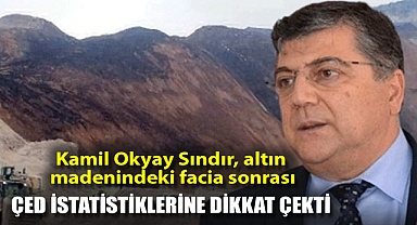Kamil Okyay Sındır, altın madenindeki facia sonrası ÇED istatistiklerine dikkat çekti