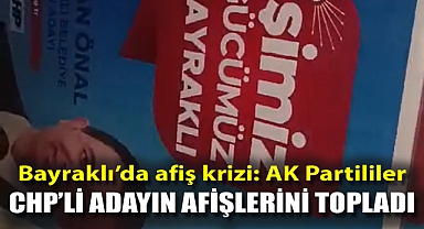 Bayraklı'da afiş krizi: AK Partililer CHP'li adayın afişlerini topladı