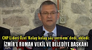 CHP Lideri Özel 'Kolay kolay söz vermem' dedi, ekledi: İzmir'e roman vekil ve belediye başkanı!