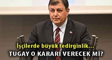 İşçilerde büyük tedirginlik... Tugay o kararı verecek mi?