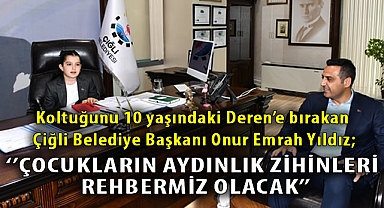 Koltuğunu 10 yaşındaki Deren’e bırakan Çiğli Belediye Başkanı Onur Emrah Yıldız; “Çocukların aydınlık zihinleri rehberimiz olacak”