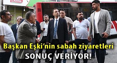 Başkan Eşki’nin sabah ziyaretleri sonuç veriyor