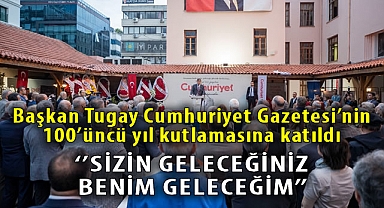 Başkan Tugay Cumhuriyet Gazetesi’nin 100’üncü yıl kutlamasına katıldı “Sizin geleceğiniz bizim geleceğimiz” 