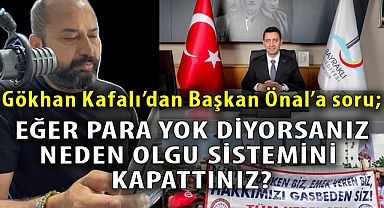 Gökhan Kafalı'dan Başkan Önal'a soru; Eğer para yok diyorsanız neden Olgu Sistemini kapattınız?