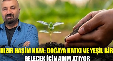Hızır Haşim Kaya: Doğaya Katkı ve Yeşil Bir Gelecek İçin Adım Atıyor