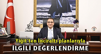 Yiğit'ten İnciraltı planlarıyla ilgili değerlendirme
