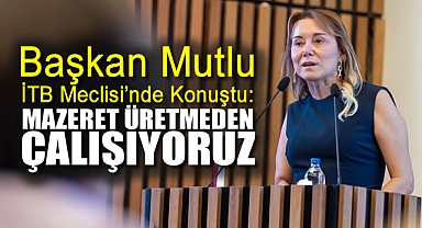 Başkan Mutlu İTB Meclisi’nde konuştu: Mazeret üretmeden çalışıyoruz
