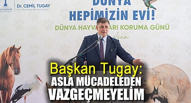 Başkan Tugay : Asla Mücadeleden Vazgeçmeyelim