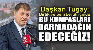 Başkan Tugay: Birlik ve beraberlik içinde bu kumpasları darmadağın edeceğiz