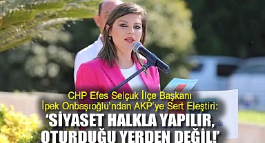 CHP Efes Selçuk İlçe Başkanı İpek Onbaşıoğlu'ndan AKP'ye Sert Eleştiri: 