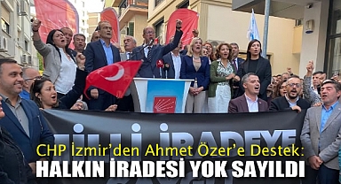 CHP İzmir'den Ahmet Özer'e Destek: Halkın iradesi yok sayıldı