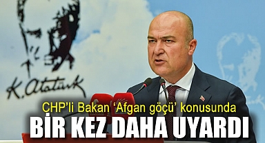 CHP'li Bakan 'Afgan göçü' konusunda bir kez daha uyardı
