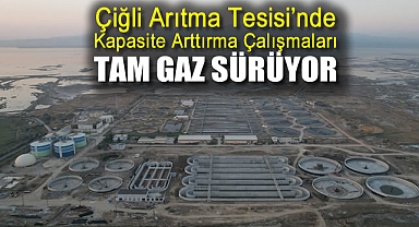 Çiğli Arıtma Tesisi’nde kapasite artırma çalışmaları tam gaz sürüyor