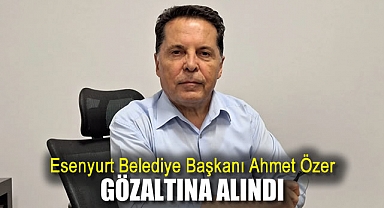 Esenyurt Belediye Başkanı Ahmet Özer gözaltına alındı