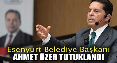 Esenyurt Belediye Başkanı Ahmet Özer tutuklandı