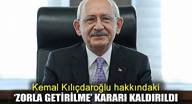 Kemal Kılıçdaroğlu hakkındaki 'zorla getirilme' kararı kaldırıldı