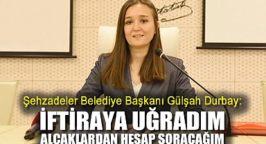 Şehzadeler Belediye Başkanı Gülşah Durbay: İftiraya uğradım, alçaklardan hukuk önünde hesap soracağım