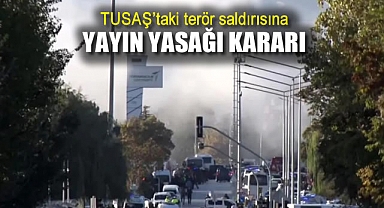 TUSAŞ'taki terör saldırısına yayın yasağı kararı
