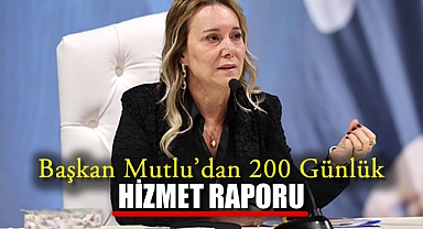 Başkan Mutlu’dan 200 Günlük Hizmet Raporu