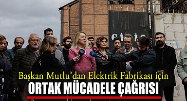 Başkan Mutlu’dan Elektrik Fabrikası için Ortak Mücadele Çağrısı