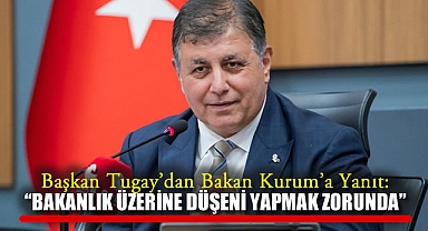 Başkan Tugay'dan Bakan Kurum'a Yanıt: “Bakanlık üzerine düşeni yapmak zorunda”
