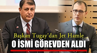 Başkan Tugay'dan Jet Hamle O İsmi görevden Aldı