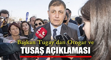 Başkan Tugay’dan Otogar ve TUSAŞ Açıklaması