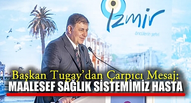 Başkan Tugay: Maalesef Sağlık Sistemimiz Hasta