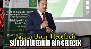 Başkan Uzun: Hedefimiz Sürdürülebilir Bir Gelecek