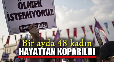 Bir ayda 48 kadın hayattan koparıldı!