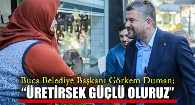 Buca Belediye Başkanı Görkem Duman; “Üretirsek güçlü oluruz”