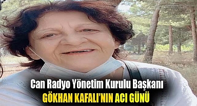 Can Radyo Yönetim Kurulu Başkanı Gökhan Kafalı’nın Acı Günü