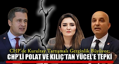 CHP'de Kurultay Tartışmalı Gerginlik Büyüyor; CHP'li Polat ve Kılıç'tan Yücel'e Tepki