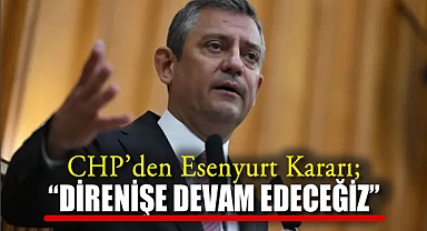 CHP'den Esenyurt Kararı;