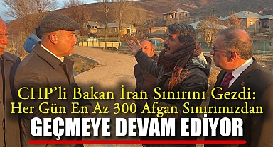 CHP'li Bakan İran sınırını gezdi: Her gün en az 300 Afgan sınırımızdan geçmeye devam ediyor!