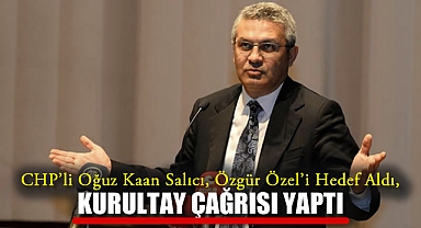 CHP’li Oğuz Kaan Salıcı, Özgür Özel’i Hedef Aldı, Kurultay Çağrısı Yaptı