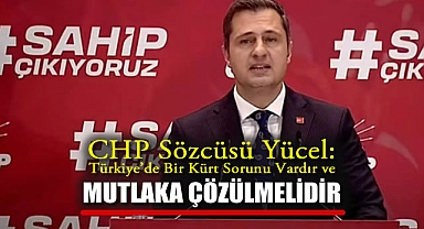 CHP Sözcüsü Yücel: Türkiye'de Bir Kürt Sorunu Vardır ve Mutlaka Çözülmelidir