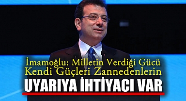 İmamoğlu: Milletin verdiği gücü kendi güçleri zannedenlerin uyarıya ihtiyacı var