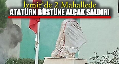İzmir'de 2 Mahallede Atatürk Alçak Büstüne Saldırı