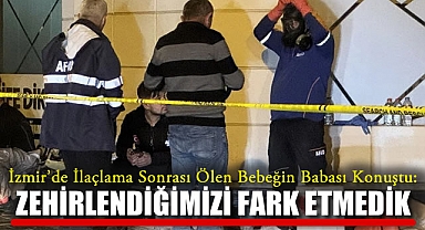 İzmir'de İlaçlama Sonrası Ölen Bebeğin Babası Konuştu: Zehirlendiğimizi Fark Etmedik
