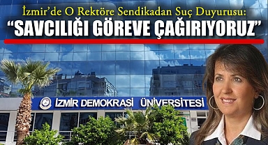İzmir'de O Rektöre Sendikadan Suç Duyurusu: